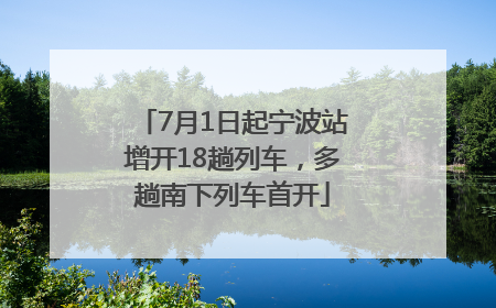7月1日起宁波站增开18趟列车，多趟南下列车首开