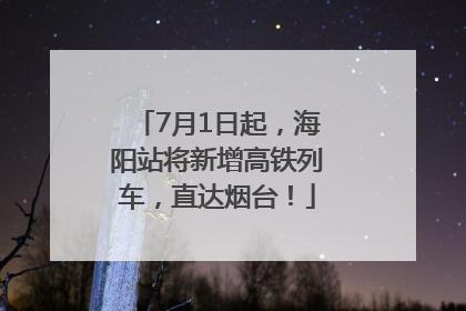 7月1日起，海阳站将新增高铁列车，直达烟台！