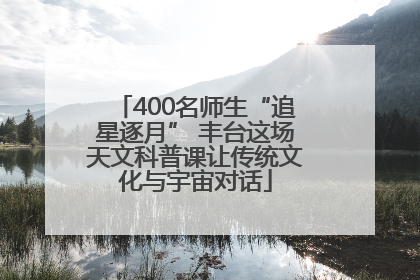 400名师生“追星逐月” 丰台这场天文科普课让传统文化与宇宙对话