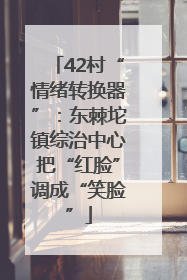 42村“情绪转换器”：东棘坨镇综治中心把“红脸”调成“笑脸”