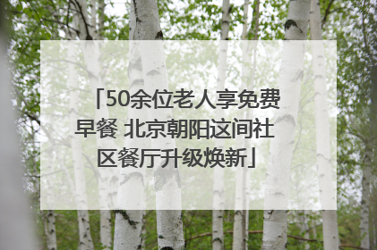 50余位老人享免费早餐 北京朝阳这间社区餐厅升级焕新