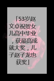 53岁赵文卓祝贺女儿高中毕业，获最高成就大奖，儿子赵子龙也获奖