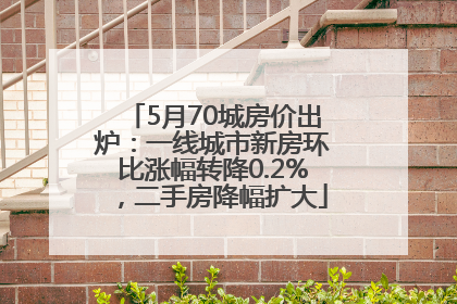 5月70城房价出炉：一线城市新房环比涨幅转降0.2%，二手房降幅扩大