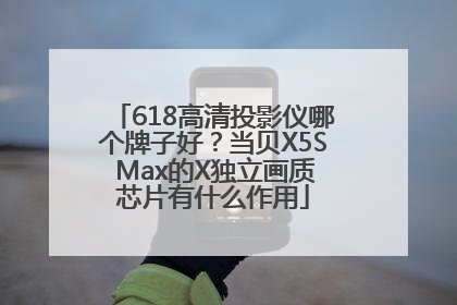 618高清投影仪哪个牌子好？当贝X5S Max的X独立画质芯片有什么作用
