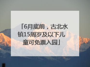 6月底前，古北水镇15周岁及以下儿童可免票入园