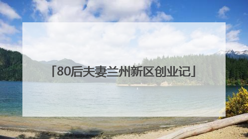 80后夫妻兰州新区创业记