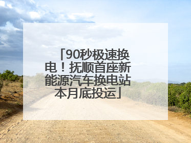 90秒极速换电！抚顺首座新能源汽车换电站本月底投运