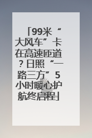 99米“大风车”卡在高速匝道？日照“一路三方”5小时暖心护航终启程