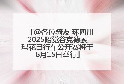 @各位骑友 环四川2025昭觉谷克德索玛花自行车公开赛将于6月15日举行