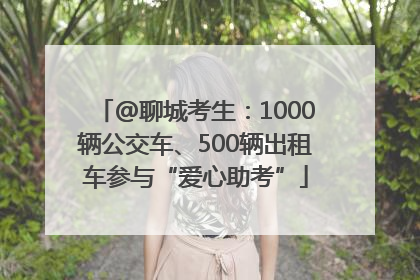 @聊城考生：1000辆公交车、500辆出租车参与“爱心助考”