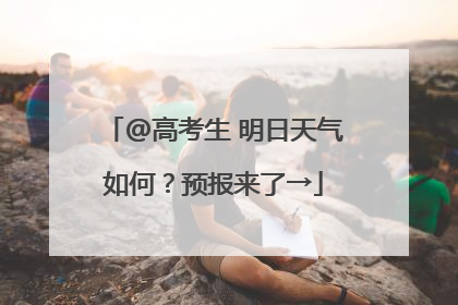 @高考生 明日天气如何？预报来了→