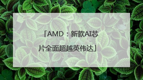 AMD：新款AI芯片全面超越英伟达