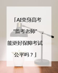 AI变身高考“监考老师”，能更好保障考试公平吗？