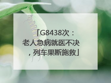 G8438次：老人急病就医不决，列车果断施救