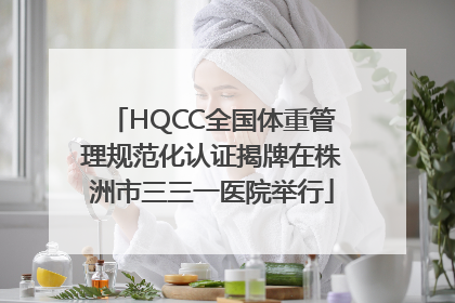 HQCC全国体重管理规范化认证揭牌在株洲市三三一医院举行