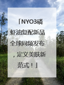 NYO3磷虾油复配新品全球同频发布，定义美肤新范式！