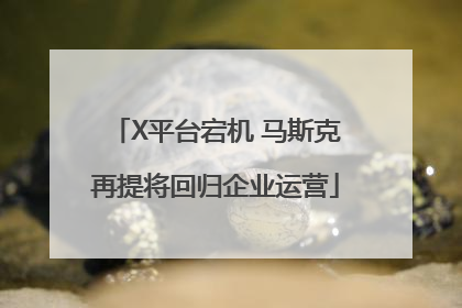 X平台宕机 马斯克再提将回归企业运营